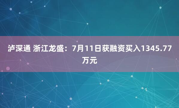 泸深通 浙江龙盛：7月11日获融资买入1345.77万元