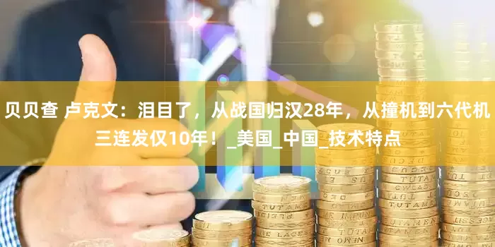 贝贝查 卢克文：泪目了，从战国归汉28年，从撞机到六代机三连发仅10年！_美国_中国_技术特点
