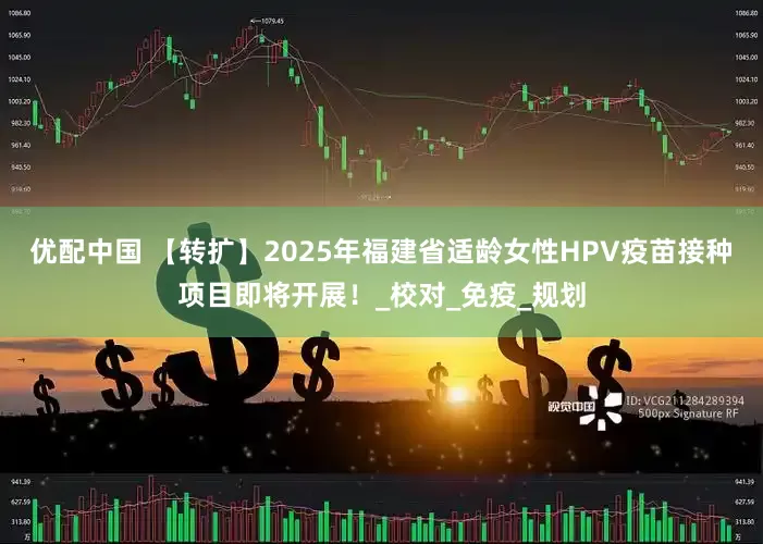 优配中国 【转扩】2025年福建省适龄女性HPV疫苗接种项目即将开展！_校对_免疫_规划