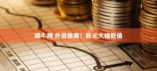 锦牛网 外资撤离！韩元大幅贬值