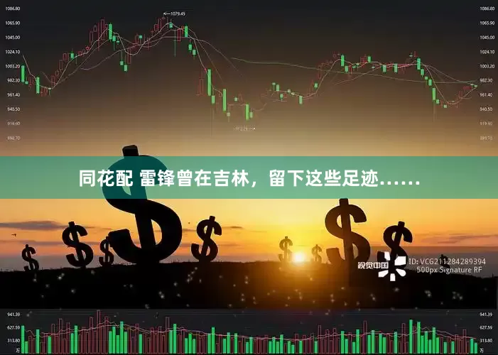 同花配 雷锋曾在吉林，留下这些足迹……