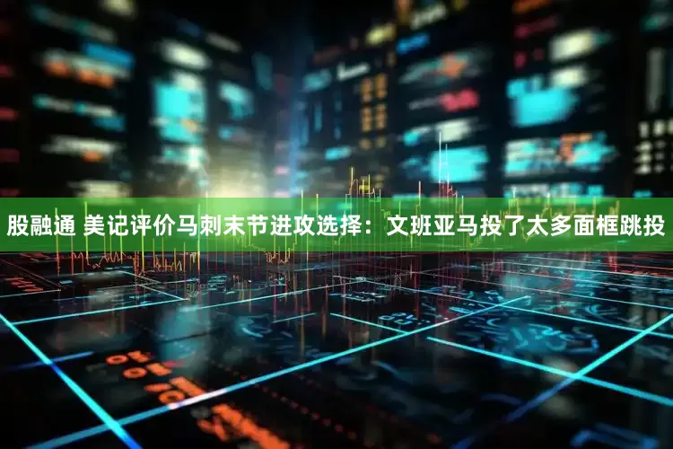 股融通 美记评价马刺末节进攻选择：文班亚马投了太多面框跳投